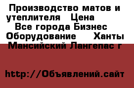 	Производство матов и утеплителя › Цена ­ 100 - Все города Бизнес » Оборудование   . Ханты-Мансийский,Лангепас г.